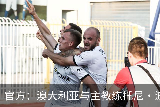 官方：澳大利亚与主教练托尼·波波维奇续约至2027年亚洲杯